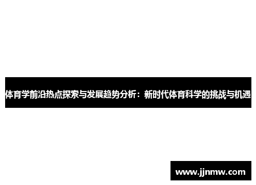 体育学前沿热点探索与发展趋势分析：新时代体育科学的挑战与机遇