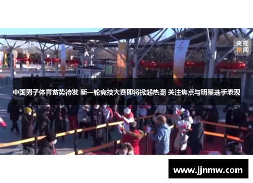 中国男子体育蓄势待发 新一轮竞技大赛即将掀起热潮 关注焦点与明星选手表现