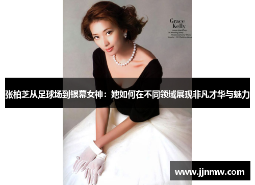 张柏芝从足球场到银幕女神：她如何在不同领域展现非凡才华与魅力