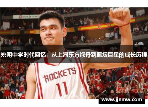 姚明中学时代回忆：从上海东方绿舟到篮坛巨星的成长历程