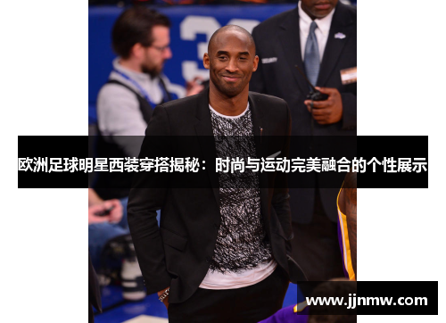 欧洲足球明星西装穿搭揭秘：时尚与运动完美融合的个性展示