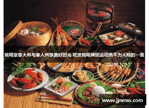 姚明豪享大餐与家人共享美好时光 吃货姚明展现运动员不为人知的一面