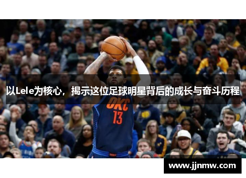 以Lele为核心，揭示这位足球明星背后的成长与奋斗历程