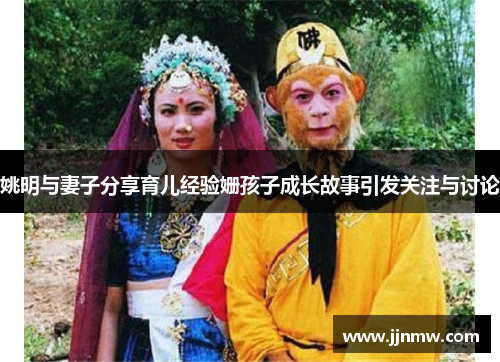 姚明与妻子分享育儿经验姗孩子成长故事引发关注与讨论