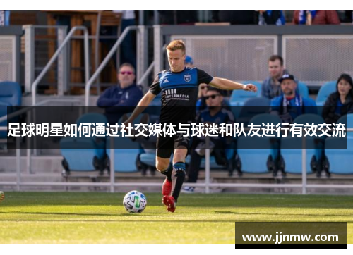 足球明星如何通过社交媒体与球迷和队友进行有效交流