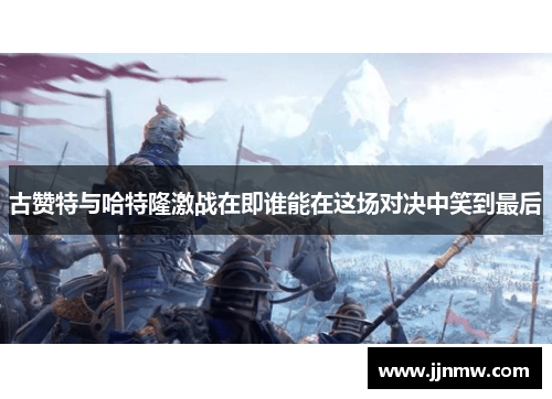 古赞特与哈特隆激战在即谁能在这场对决中笑到最后