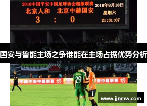 国安与鲁能主场之争谁能在主场占据优势分析