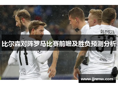 比尔森对阵罗马比赛前瞻及胜负预测分析