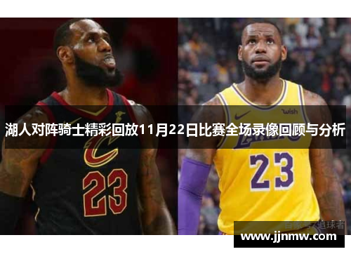 湖人对阵骑士精彩回放11月22日比赛全场录像回顾与分析