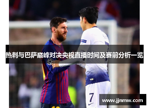 热刺与巴萨巅峰对决央视直播时间及赛前分析一览