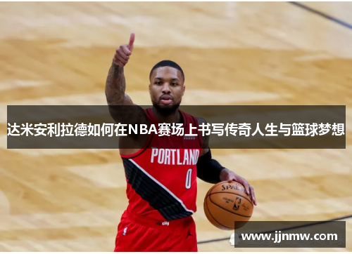 达米安利拉德如何在NBA赛场上书写传奇人生与篮球梦想